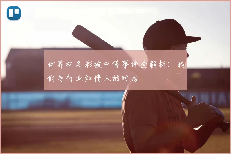 世界杯足彩被叫停事件全解析:我们与行业知情人的对话