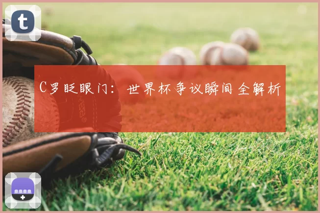 C罗眨眼门:世界杯争议瞬间全解析
