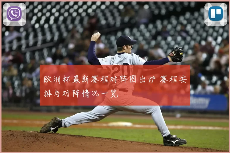 欧洲杯最新赛程对阵图出炉 赛程安排与对阵情况一览