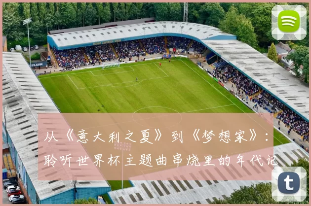 从《意大利之夏》到《梦想家》:聆听世界杯主题曲串烧里的年代记忆