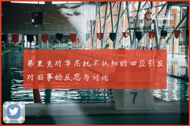 弗里克对华尼托不认知的回应引发对旧事的反思与讨论